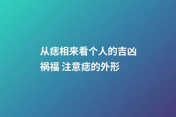 从痣相来看个人的吉凶祸福 注意痣的外形